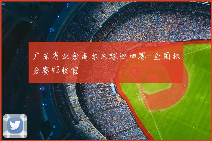 广东省业余高尔夫球巡回赛-全国积分赛#2收官