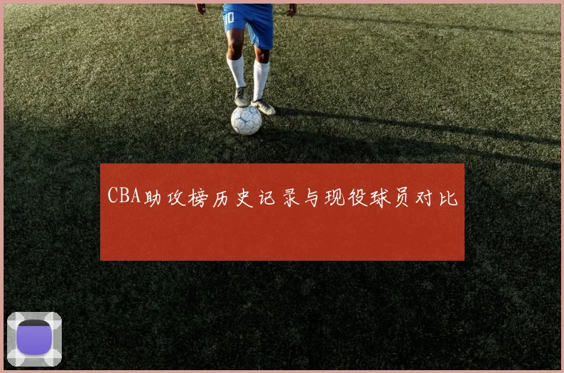 CBA助攻榜历史记录与现役球员对比