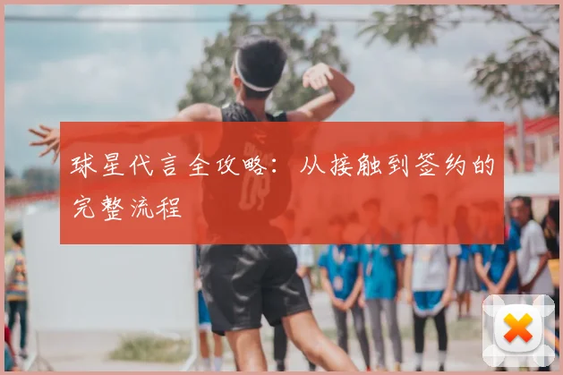球星代言全攻略：从接触到签约的完整流程