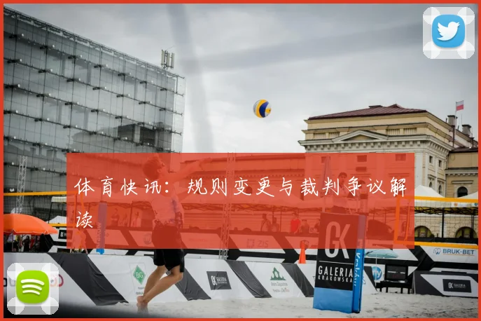 体育快讯：规则变更与裁判争议解读