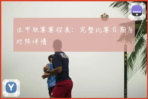 法甲联赛赛程表：完整比赛日期与对阵详情