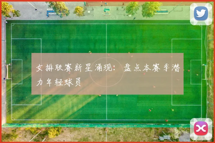 女排联赛新星涌现：盘点本赛季潜力年轻球员