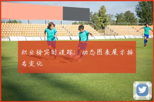 积分榜实时追踪：动态图表展示排名变化