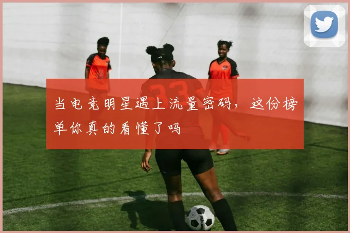 当电竞明星遇上流量密码，这份榜单你真的看懂了吗