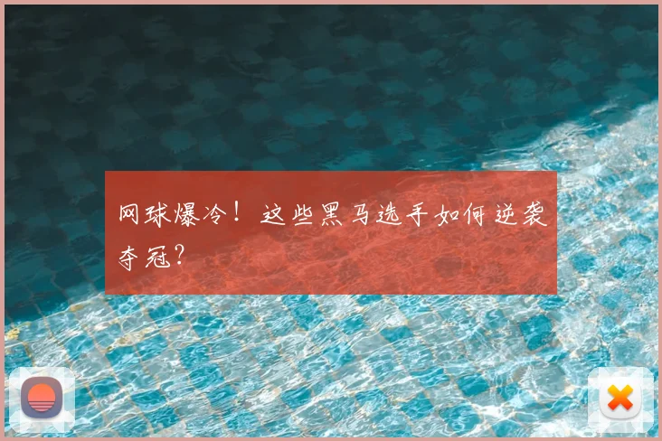 网球爆冷!这些黑马选手如何逆袭夺冠?