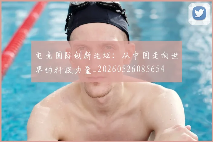 电竞国际创新论坛:从中国走向世界的科技力量_20260526085654