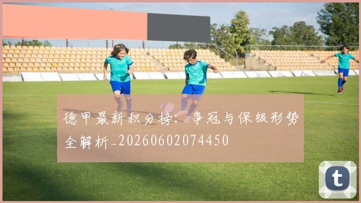 德甲最新积分榜：争冠与保级形势全解析_20260602074450