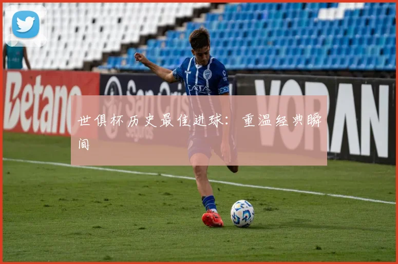 世俱杯历史最佳进球：重温经典瞬间