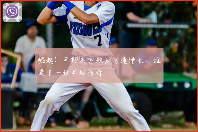 崛起！平野美宇积分飞速增长，谁是下一位乒坛传奇