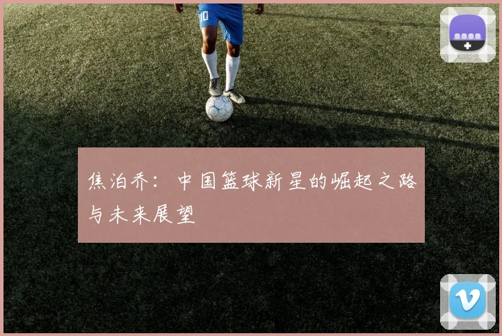 焦泊乔：中国篮球新星的崛起之路与未来展望