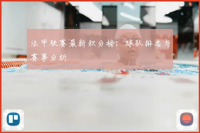 法甲联赛最新积分榜：球队排名与赛事分析
