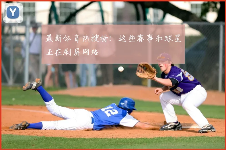 最新体育热搜榜：这些赛事和球星正在刷屏网络