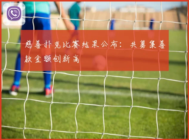 慈善扑克比赛结果公布：共募集善款金额创新高
