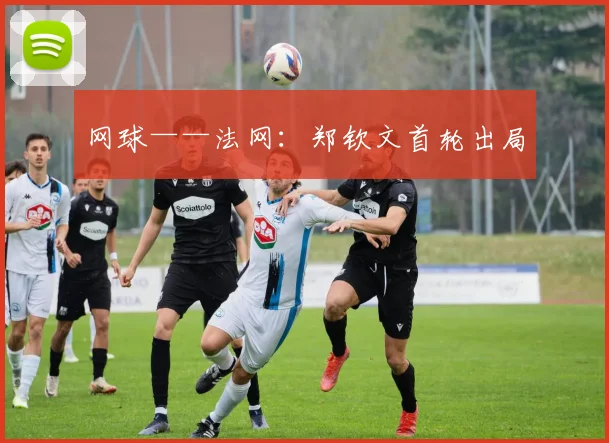 网球——法网：郑钦文首轮出局