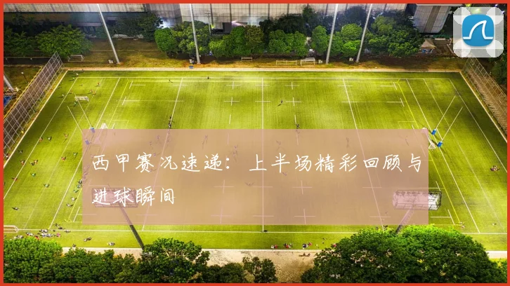 西甲赛况速递：上半场精彩回顾与进球瞬间
