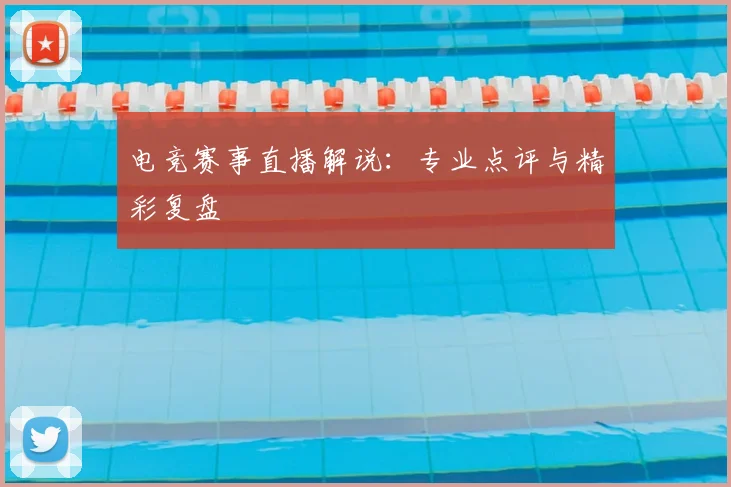 电竞赛事直播解说：专业点评与精彩复盘