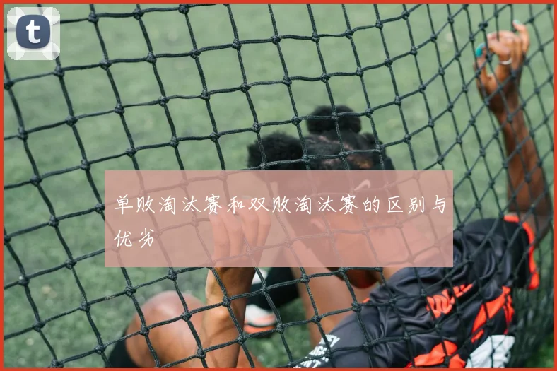 单败淘汰赛和双败淘汰赛的区别与优劣