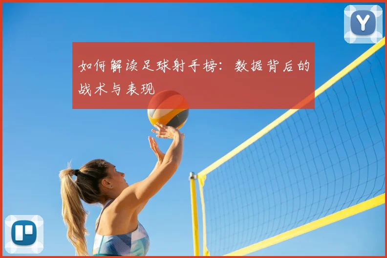 如何解读足球射手榜：数据背后的战术与表现