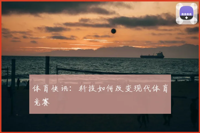 体育快讯：科技如何改变现代体育竞赛