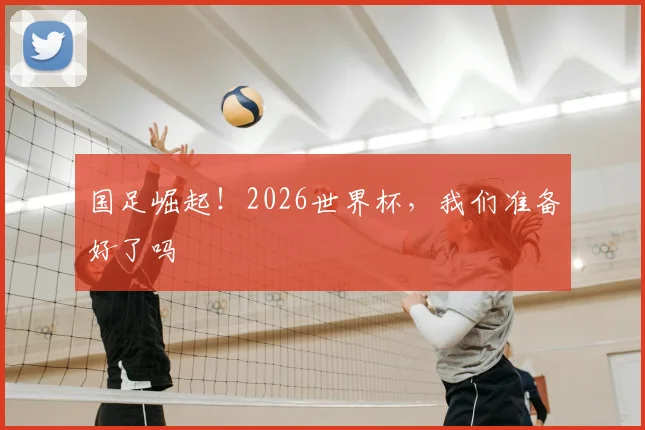 国足崛起!2026世界杯,我们准备好了吗