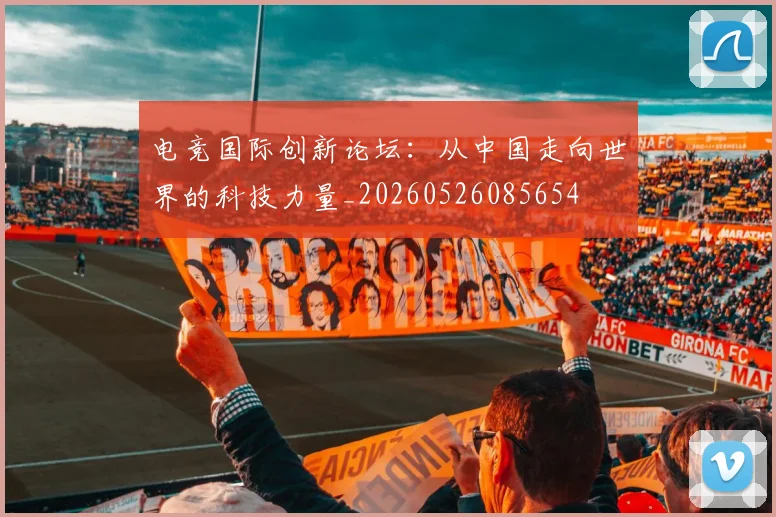 电竞国际创新论坛:从中国走向世界的科技力量_20260526085654