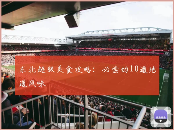 东北超级美食攻略：必尝的10道地道风味
